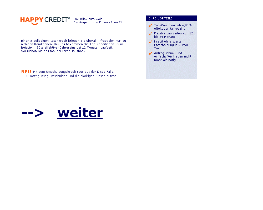 Happy Credit - Der aktuelle Auto Kredit Tipp - Der HAPPY CREDIT ist der Ratenkredit mit den besonders g�nstigen Konditionen.�4,99 % effektiver Jahreszins, flexible Laufzeiten von 12 bis 72 Monaten, Auto Kreditentscheidung in wenigen Sekunden.